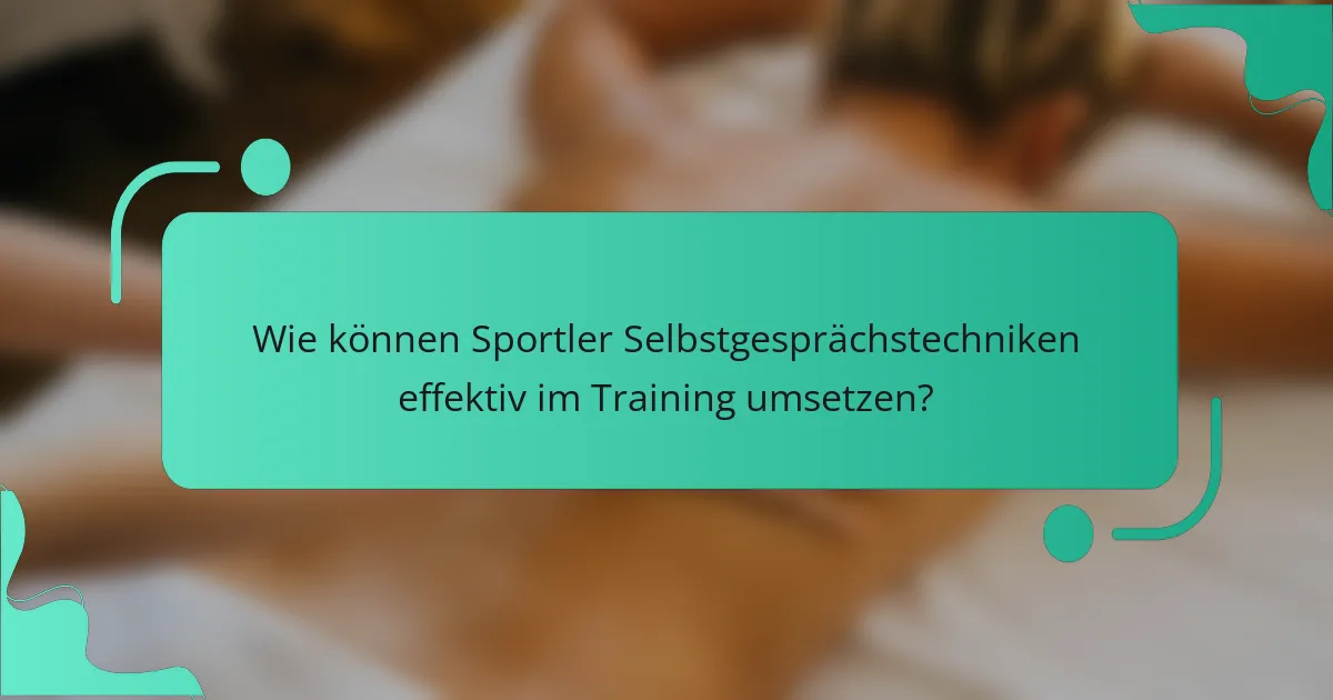 Wie können Sportler Selbstgesprächstechniken effektiv im Training umsetzen?
